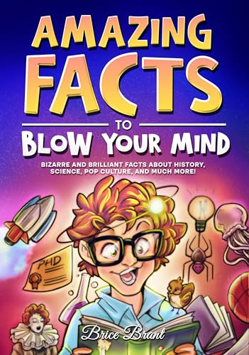 Amazing Facts to Blow Your Mind: Bizarre and Brilliant Facts about History, Science, Pop Culture, and much more! by Brant, Brice