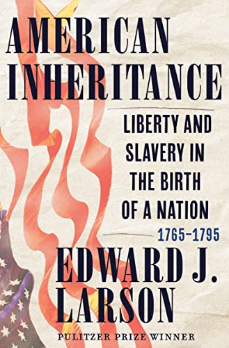 American Inheritance: Liberty and Slavery in the Birth of a Nation, 1765-1795 -- Edward J. Larson - Hardcover