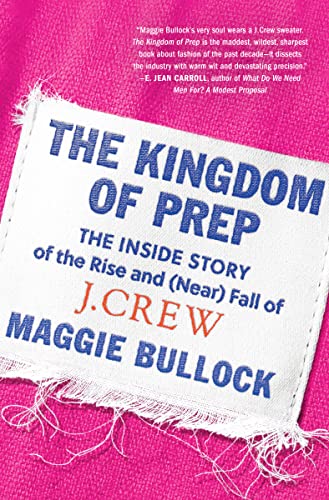 The Kingdom of Prep: The Inside Story of the Rise and (Near) Fall of J.Crew -- Maggie Bullock - Hardcover