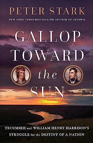 Gallop Toward the Sun: Tecumseh and William Henry Harrison's Struggle for the Destiny of a Nation -- Peter Stark, Hardcover