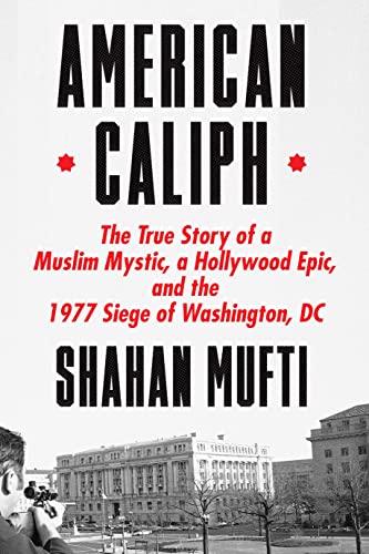 American Caliph: The True Story of a Muslim Mystic, a Hollywood Epic, and the 1977 Siege of Washington, DC -- Shahan Mufti - Hardcover