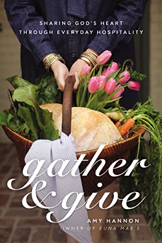 Gather and Give: Sharing God's Heart Through Everyday Hospitality -- Amy Nelson Hannon - Hardcover