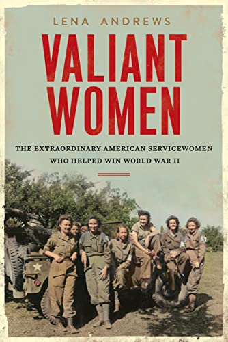 Valiant Women: The Extraordinary American Servicewomen Who Helped Win World War II -- Lena S. Andrews - Hardcover