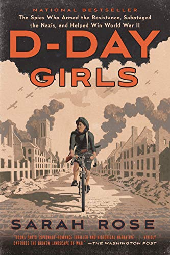 D-Day Girls: The Spies Who Armed the Resistance, Sabotaged the Nazis, and Helped Win World War II -- Sarah Rose - Paperback