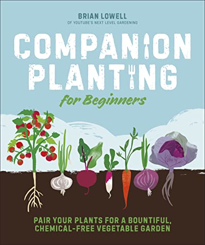 Companion Planting for Beginners: Pair Your Plants for a Bountiful, Chemical-Free Vegetable Garden -- Brian Lowell, Paperback