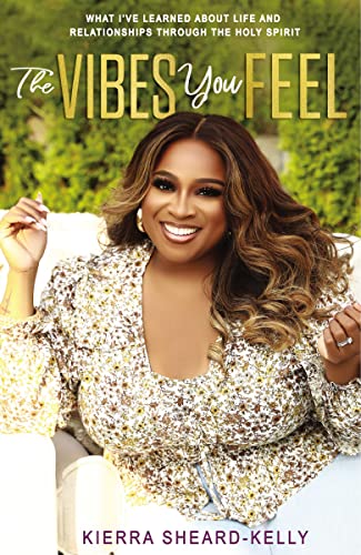 The Vibes You Feel: What I've Learned about Life and Relationships Through the Holy Spirit -- Kierra Sheard-Kelly, Hardcover