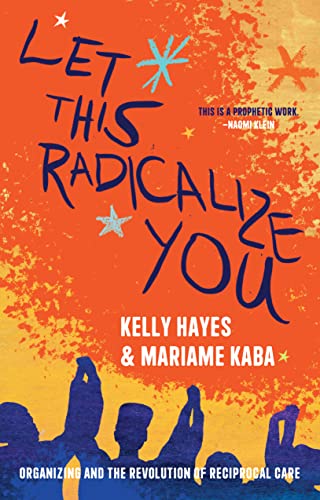 Let This Radicalize You: Organizing and the Revolution of Reciprocal Care by Kaba, Mariame