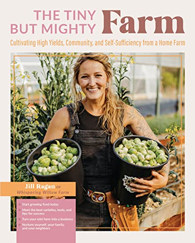 The Tiny But Mighty Farm: Cultivating High Yields, Community, and Self-Sufficiency from a Home Farm - Start Growing Food Today - Meet the Best V -- Jill Ragan, Paperback