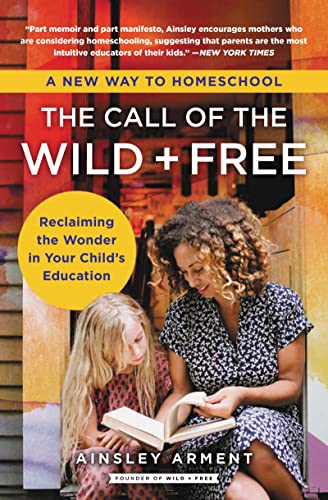 The Call of the Wild and Free: Reclaiming the Wonder in Your Child's Education, a New Way to Homeschool -- Ainsley Arment, Paperback