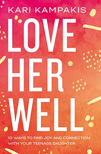 Love Her Well: 10 Ways to Find Joy and Connection with Your Teenage Daughter -- Kari Kampakis, Paperback