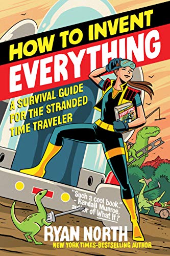 How to Invent Everything: A Survival Guide for the Stranded Time Traveler -- Ryan North - Paperback