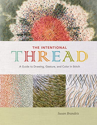 The Intentional Thread: A Guide to Drawing, Gesture, and Color in Stitch -- Susan Brandeis, Hardcover