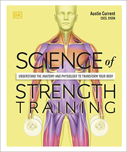 Science of Strength Training: Understand the Anatomy and Physiology to Transform Your Body -- Austin Current, Paperback