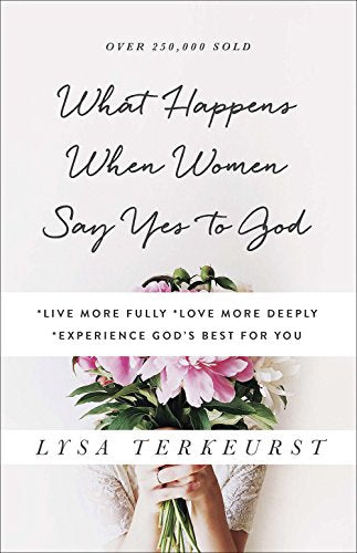 What Happens When Women Say Yes to God: *Live More Fully *Love More Deeply *Experience God's Best for You -- Lysa TerKeurst - Paperback