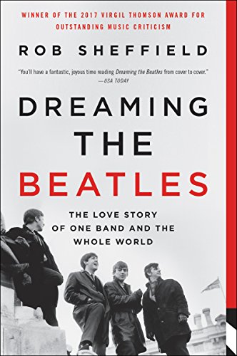 Dreaming the Beatles: The Love Story of One Band and the Whole World -- Rob Sheffield, Paperback