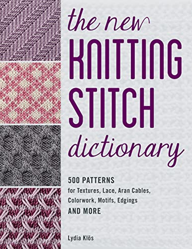 The New Knitting Stitch Dictionary: 500 Patterns for Textures, Lace, Aran Cables, Colorwork, Motifs, Edgings and More by Klos, Lydia