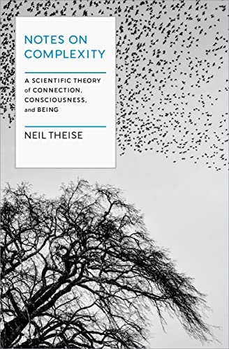 Notes on Complexity: A Scientific Theory of Connection, Consciousness, and Being by Theise, Neil