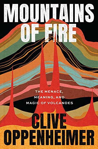 Mountains of Fire: The Menace, Meaning, and Magic of Volcanoes -- Clive Oppenheimer, Hardcover