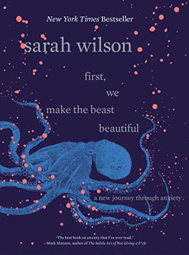 First, We Make the Beast Beautiful: A New Journey Through Anxiety -- Sarah Wilson - Hardcover