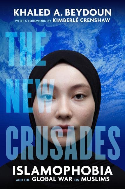 The New Crusades: Islamophobia and the Global War on Muslims -- Khaled A. Beydoun, Hardcover