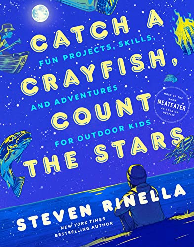 Catch a Crayfish, Count the Stars: Fun Projects, Skills, and Adventures for Outdoor Kids -- Steven Rinella, Hardcover