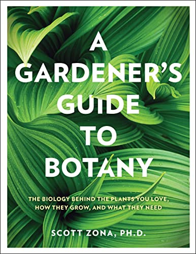 A Gardener's Guide to Botany: The Biology Behind the Plants You Love, How They Grow, and What They Need -- Scott Zona, Hardcover