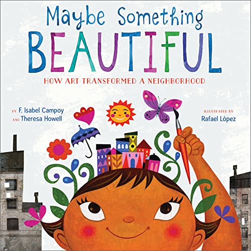 Maybe Something Beautiful: How Art Transformed a Neighborhood -- F. Isabel Campoy, Hardcover