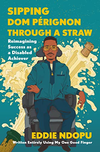 Sipping Dom P駻ignon Through a Straw: Reimagining Success as a Disabled Achiever -- Eddie Ndopu - Hardcover