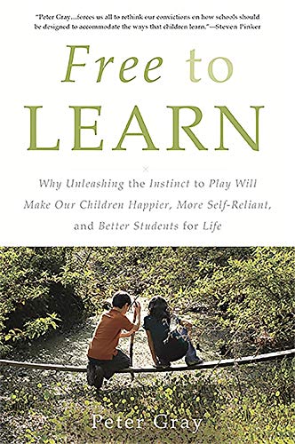 Free to Learn: Why Unleashing the Instinct to Play Will Make Our Children Happier, More Self-Reliant, and Better Students for Life -- Peter Gray, Paperback