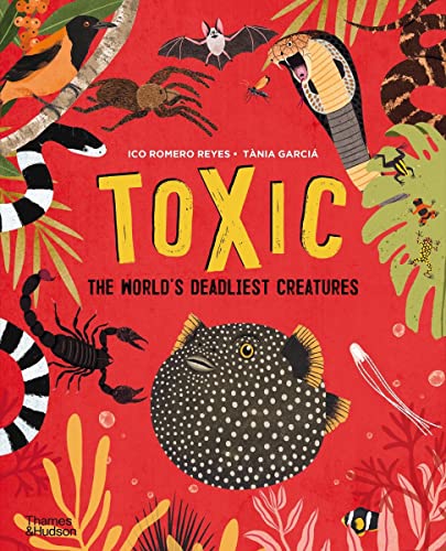 Toxic: The World's Deadliest Creatures -- Ico Romero Reyes - Hardcover