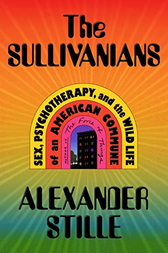 The Sullivanians: Sex, Psychotherapy, and the Wild Life of an American Commune -- Alexander Stille - Hardcover