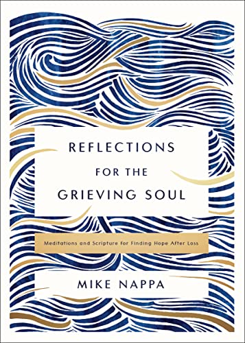 Reflections for the Grieving Soul: Meditations and Scripture for Finding Hope After Loss -- Mike Nappa, Hardcover