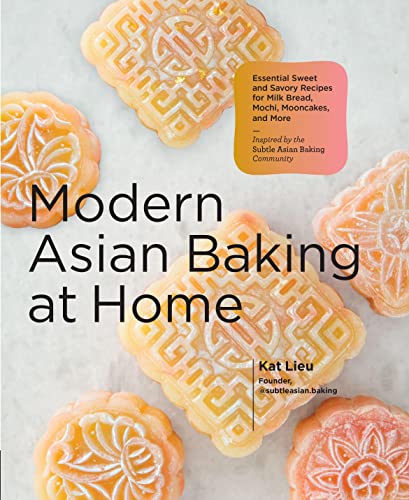 Modern Asian Baking at Home: Essential Sweet and Savory Recipes for Milk Bread, Mochi, Mooncakes, and More; Inspired by the Subtle Asian Baking Com -- Kat Lieu, Hardcover