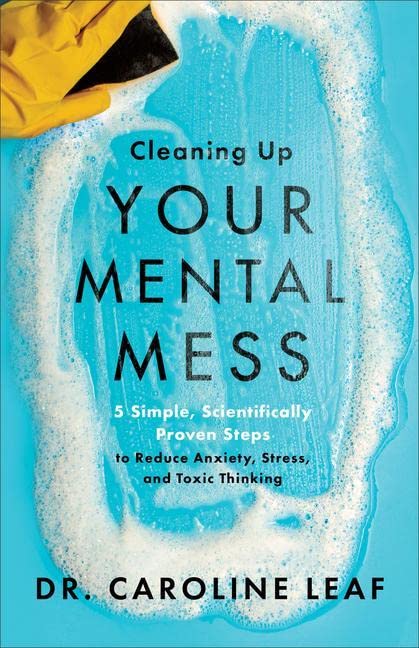 Cleaning Up Your Mental Mess: 5 Simple, Scientifically Proven Steps to Reduce Anxiety, Stress, and Toxic Thinking -- Caroline Leaf - Hardcover