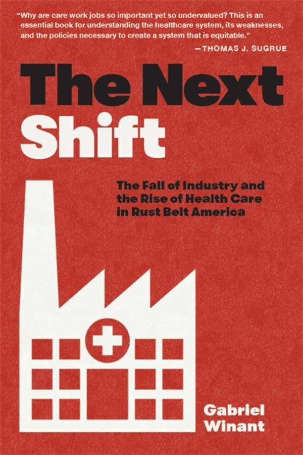 The Next Shift: The Fall of Industry and the Rise of Health Care in Rust Belt America -- Gabriel Winant, Paperback