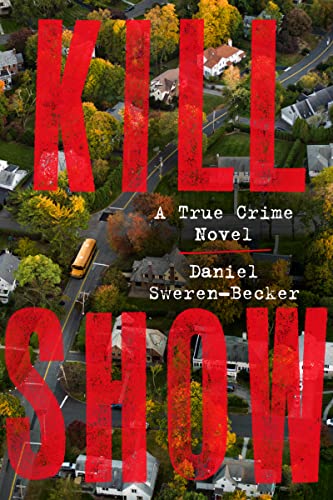 Kill Show: A True Crime Novel -- Daniel Sweren-Becker, Hardcover