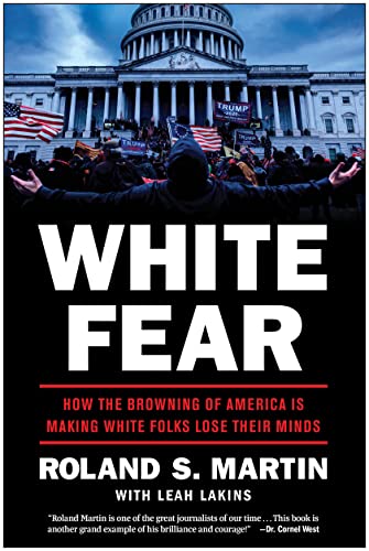 White Fear: How the Browning of America Is Making White Folks Lose Their Minds by Martin, Roland