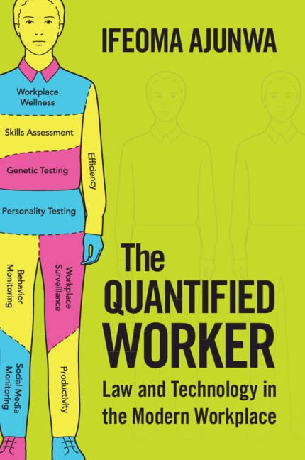 The Quantified Worker: Law and Technology in the Modern Workplace by Ajunwa, Ifeoma