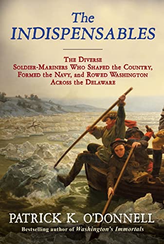The Indispensables: The Diverse Soldier-Mariners Who Shaped the Country, Formed the Navy, and Rowed Washington Across the Delaware -- Patrick K. O'Donnell - Hardcover