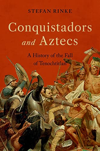 Conquistadors and Aztecs: A History of the Fall of Tenochtitlan -- Stefan Rinke - Hardcover