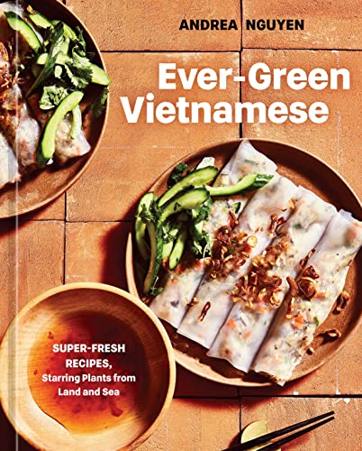 Ever-Green Vietnamese: Super-Fresh Recipes, Starring Plants from Land and Sea [A Plant-Based Cookbook] by Nguyen, Andrea