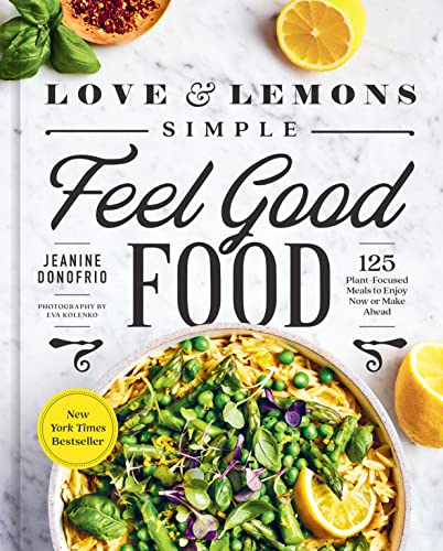 Love and Lemons Simple Feel Good Food: 125 Plant-Focused Meals to Enjoy Now or Make Ahead: A Cookbook -- Jeanine Donofrio - Hardcover