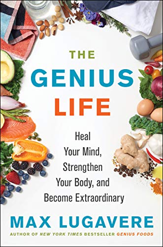 The Genius Life: Heal Your Mind, Strengthen Your Body, and Become Extraordinary -- Max Lugavere, Hardcover