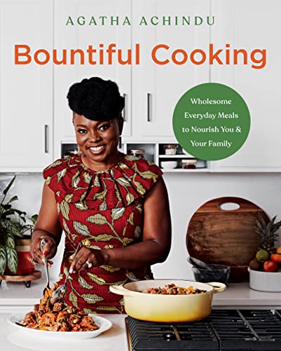 Bountiful Cooking: Wholesome Everyday Meals to Nourish You and Your Family -- Agatha Achindu, Hardcover