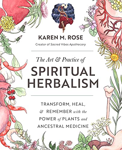 The Art & Practice of Spiritual Herbalism: Transform, Heal, and Remember with the Power of Plants and Ancestral Medicine -- Karen M. Rose - Paperback