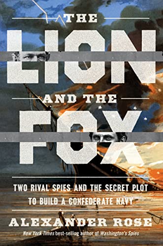 The Lion and the Fox: Two Rival Spies and the Secret Plot to Build a Confederate Navy -- Alexander Rose - Hardcover