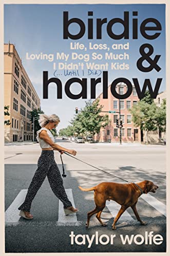 Birdie & Harlow: Life, Loss, and Loving My Dog So Much I Didn't Want Kids (...Until I Did) -- Taylor Wolfe, Hardcover