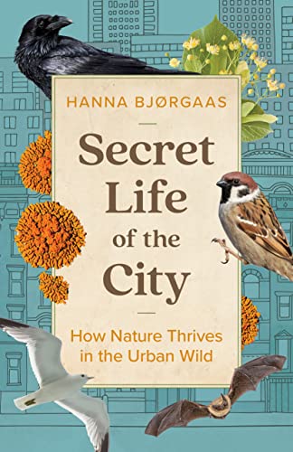 Secret Life of the City: How Nature Thrives in the Urban Wild by Bjørgaas, Hanna Hagen