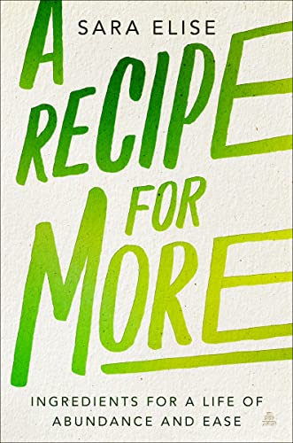 A Recipe for More: Ingredients for a Life of Abundance and Ease -- Sara Elise, Hardcover
