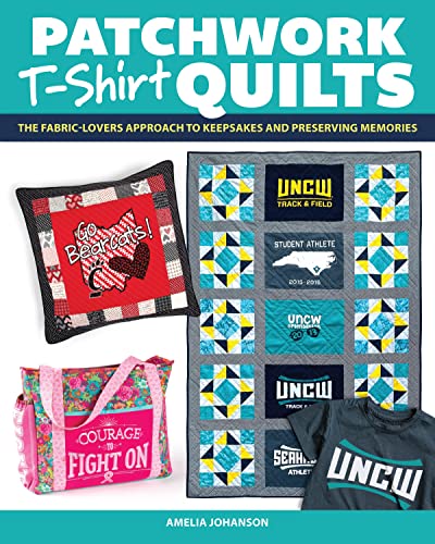 Patchwork T-Shirt Quilts: The Fabric-Lovers' Approach to Quilting Keepsakes and Preserving Memories by Johanson, Amelia